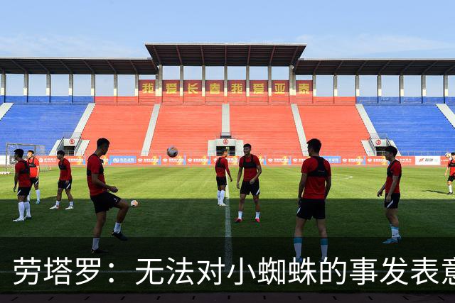 劳塔罗：无法对小蜘蛛的事发表意见；我会珍藏梅西传授的一切