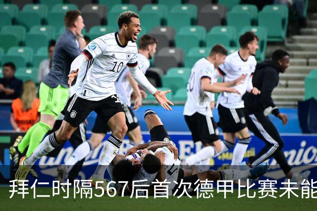 拜仁时隔567后首次德甲比赛未能进球，连续47场联赛进球纪录告终