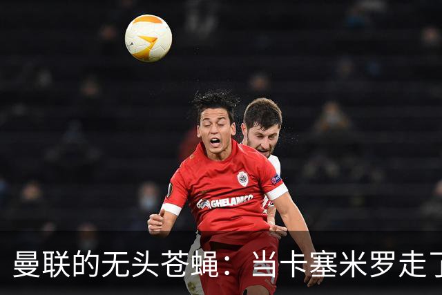 曼联的无头苍蝇：当卡塞米罗走了，定位球也跟着溜了