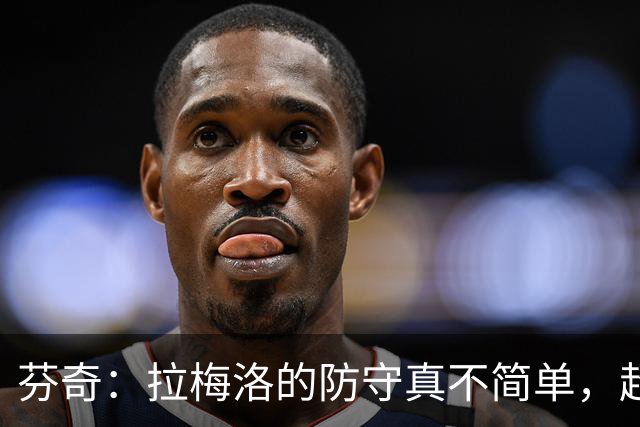 芬奇：拉梅洛的防守真不简单，超出我的想象！