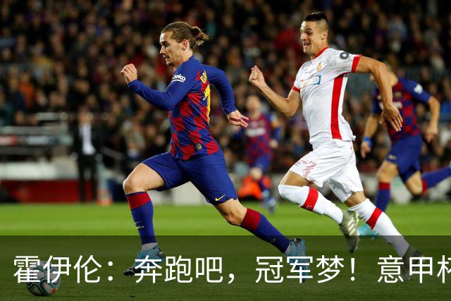 霍伊伦：奔跑吧，冠军梦！意甲杯，我来了！